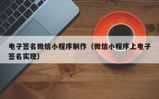 巢湖电子签名微信小程序制作（微信小程序上电子签名实现）