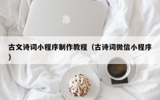 巢湖古文诗词小程序制作教程（古诗词微信小程序）