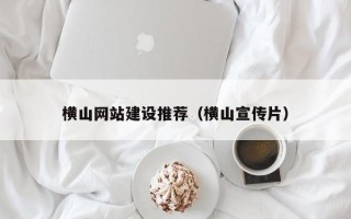 巢湖横山网站建设推荐（横山宣传片）